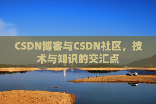 CSDN博客与CSDN社区，技术与知识的交汇点