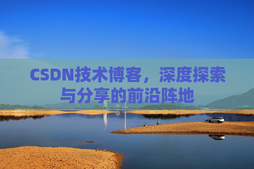 CSDN技术博客，深度探索与分享的前沿阵地