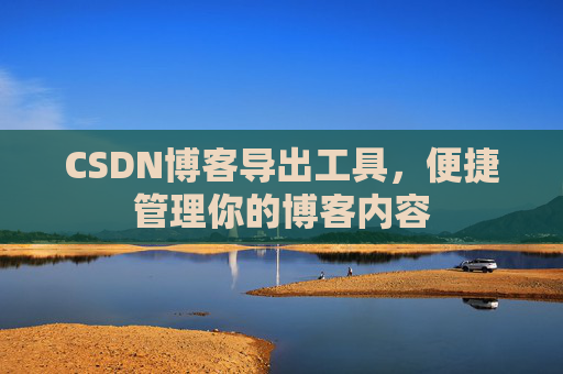 CSDN博客导出工具,便捷管理你的博客内容